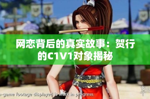 网恋背后的真实故事：贺行的C1V1对象揭秘