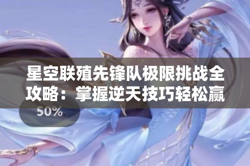 星空联殖先锋队极限挑战全攻略：掌握逆天技巧轻松赢得胜利!