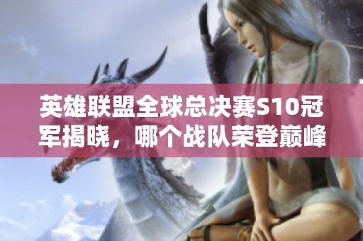 英雄联盟全球总决赛S10冠军揭晓，哪个战队荣登巅峰？