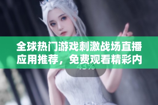 全球热门游戏刺激战场直播应用推荐，免费观看精彩内容