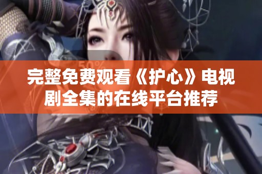 完整免费观看《护心》电视剧全集的在线平台推荐