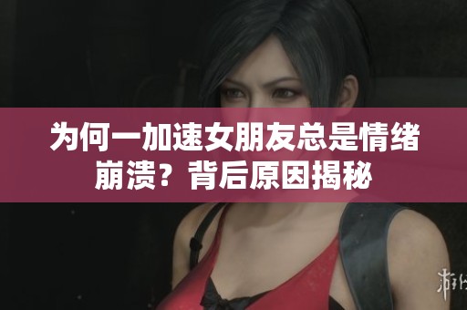 为何一加速女朋友总是情绪崩溃？背后原因揭秘
