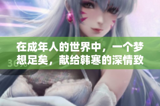 在成年人的世界中，一个梦想足矣，献给韩寒的深情致敬