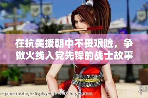 在抗美援朝中不畏艰险，争做火线入党先锋的战士故事