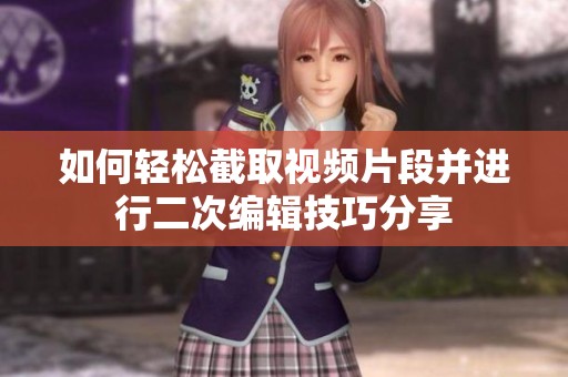 如何轻松截取视频片段并进行二次编辑技巧分享