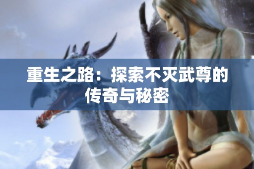 重生之路：探索不灭武尊的传奇与秘密