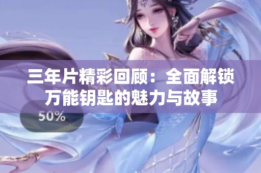 三年片精彩回顾：全面解锁万能钥匙的魅力与故事