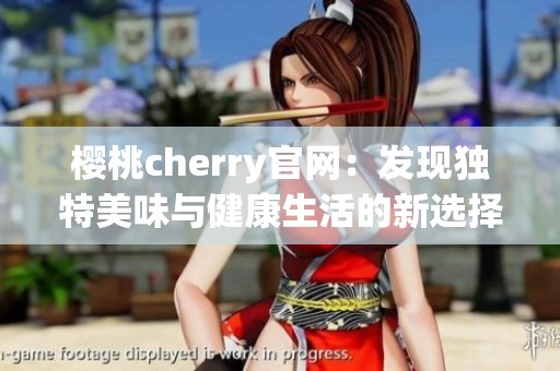 樱桃cherry官网：发现独特美味与健康生活的新选择