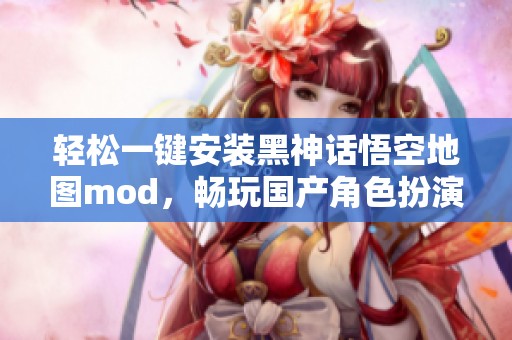 轻松一键安装黑神话悟空地图mod，畅玩国产角色扮演游戏