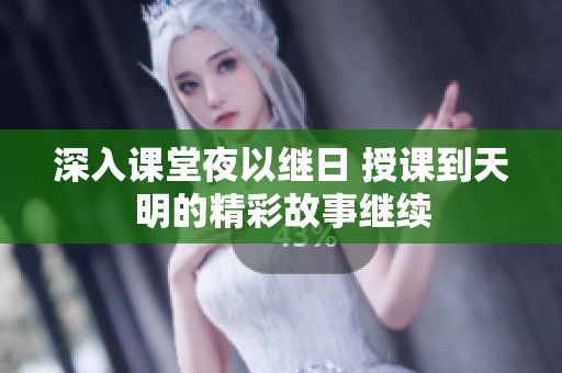 深入课堂夜以继日 授课到天明的精彩故事继续