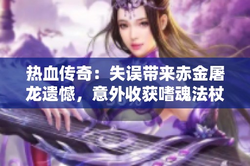 热血传奇：失误带来赤金屠龙遗憾，意外收获嗜魂法杖
