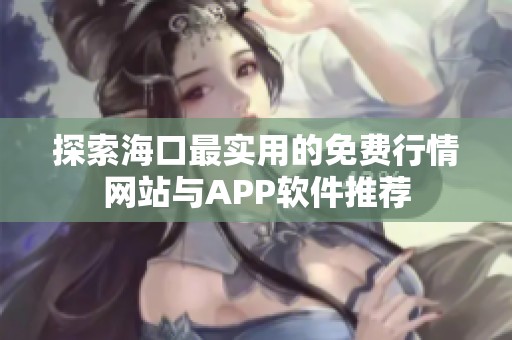 探索海口最实用的免费行情网站与APP软件推荐