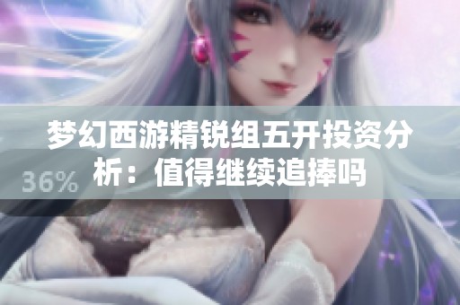 梦幻西游精锐组五开投资分析：值得继续追捧吗