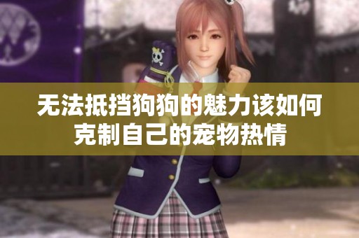 无法抵挡狗狗的魅力该如何克制自己的宠物热情