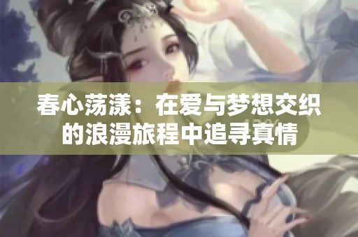 春心荡漾：在爱与梦想交织的浪漫旅程中追寻真情