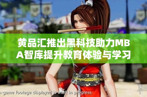 黄品汇推出黑科技助力MBA智库提升教育体验与学习成效