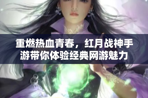 重燃热血青春，红月战神手游带你体验经典网游魅力