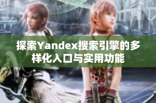 探索Yandex搜索引擎的多样化入口与实用功能