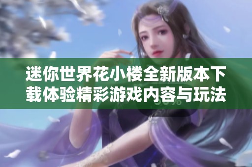 迷你世界花小楼全新版本下载体验精彩游戏内容与玩法