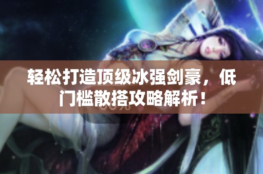 轻松打造顶级冰强剑豪，低门槛散搭攻略解析！