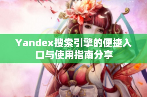 Yandex搜索引擎的便捷入口与使用指南分享