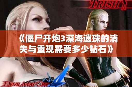 《僵尸开炮3深海遗珠的消失与重现需要多少钻石》