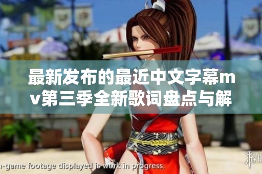 最新发布的最近中文字幕mv第三季全新歌词盘点与解析