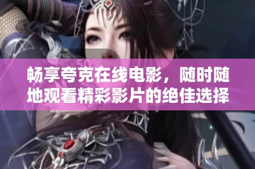 畅享夸克在线电影，随时随地观看精彩影片的绝佳选择