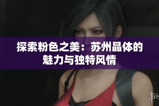 探索粉色之美：苏州晶体的魅力与独特风情