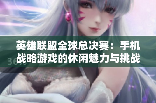 英雄联盟全球总决赛：手机战略游戏的休闲魅力与挑战