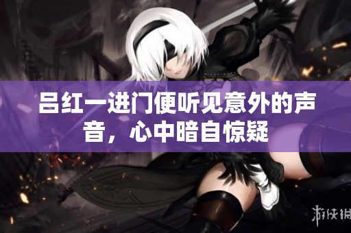 吕红一进门便听见意外的声音，心中暗自惊疑