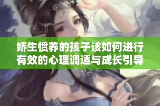 娇生惯养的孩子该如何进行有效的心理调适与成长引导
