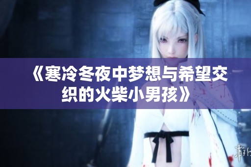 《寒冷冬夜中梦想与希望交织的火柴小男孩》