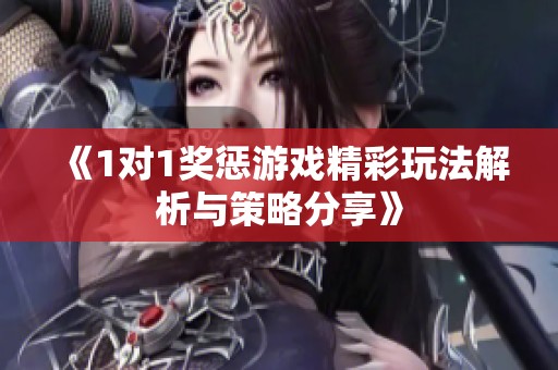 《1对1奖惩游戏精彩玩法解析与策略分享》