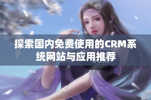 探索国内免费使用的CRM系统网站与应用推荐