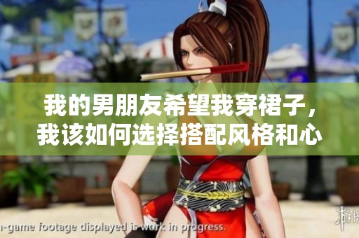 我的男朋友希望我穿裙子，我该如何选择搭配风格和心态