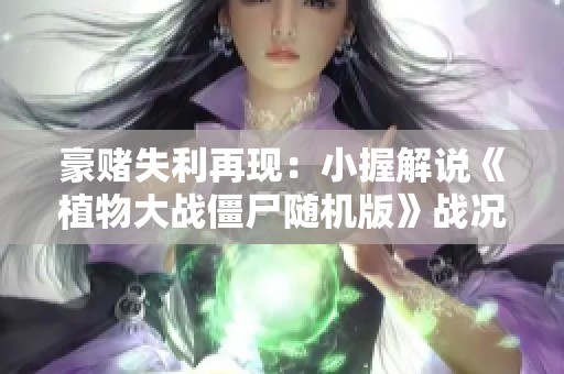 豪赌失利再现：小握解说《植物大战僵尸随机版》战况回顾与分析