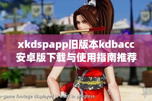 xkdspapp旧版本kdbacc安卓版下载与使用指南推荐