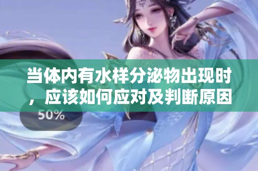 当体内有水样分泌物出现时，应该如何应对及判断原因