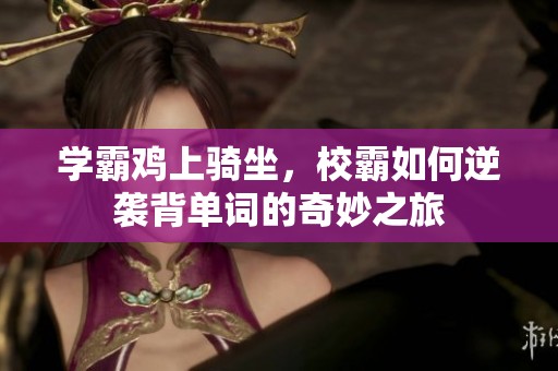 学霸鸡上骑坐，校霸如何逆袭背单词的奇妙之旅