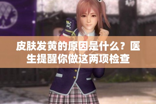 皮肤发黄的原因是什么？医生提醒你做这两项检查