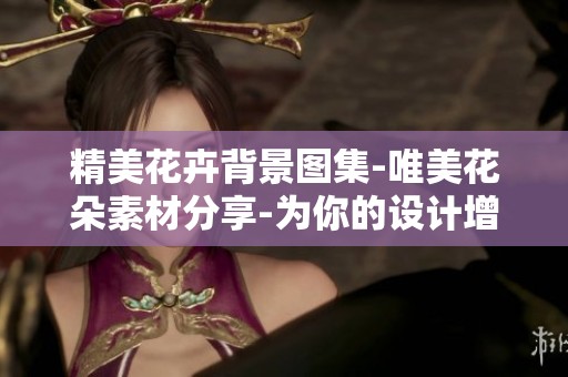 精美花卉背景图集-唯美花朵素材分享-为你的设计增添色彩