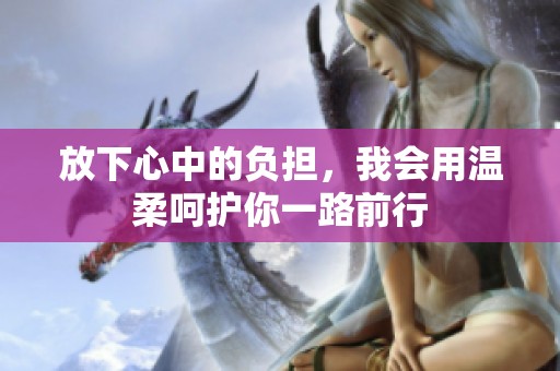 放下心中的负担，我会用温柔呵护你一路前行
