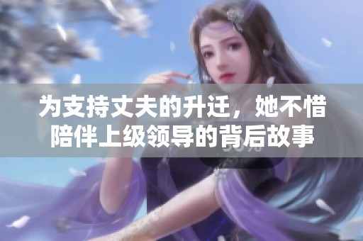为支持丈夫的升迁，她不惜陪伴上级领导的背后故事