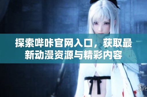 探索哔咔官网入口，获取最新动漫资源与精彩内容