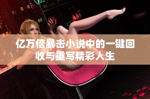 亿万倍暴击小说中的一键回收与重写精彩人生