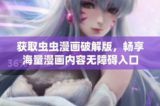 获取虫虫漫画破解版，畅享海量漫画内容无障碍入口