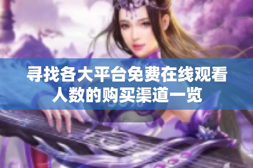 寻找各大平台免费在线观看人数的购买渠道一览