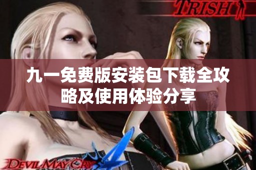 九一免费版安装包下载全攻略及使用体验分享