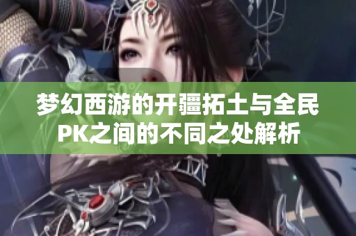 梦幻西游的开疆拓土与全民PK之间的不同之处解析